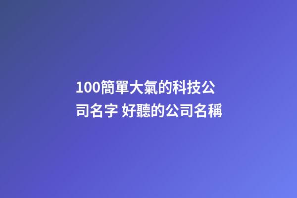100簡單大氣的科技公司名字 好聽的公司名稱-第1張-公司起名-玄機派
